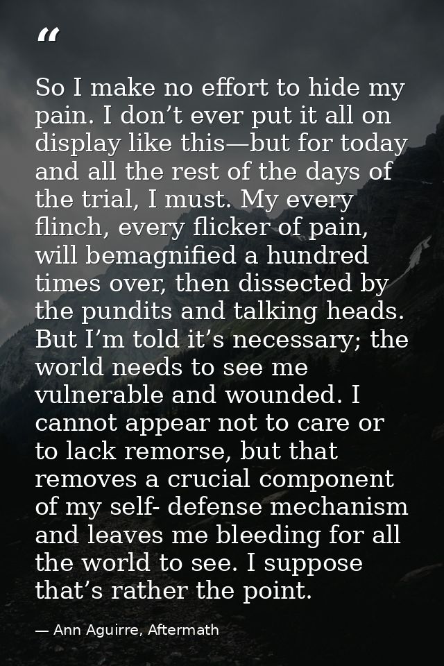 So I make no effort to hide my pain. I don’t ever put it all on display like this—but for today and all the rest of the  — Ann Aguirre, Aftermath