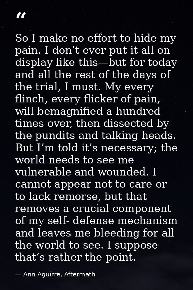 So I make no effort to hide my pain. I don’t ever put it all on display like this—but for today and all the rest of the  — Ann Aguirre, Aftermath
