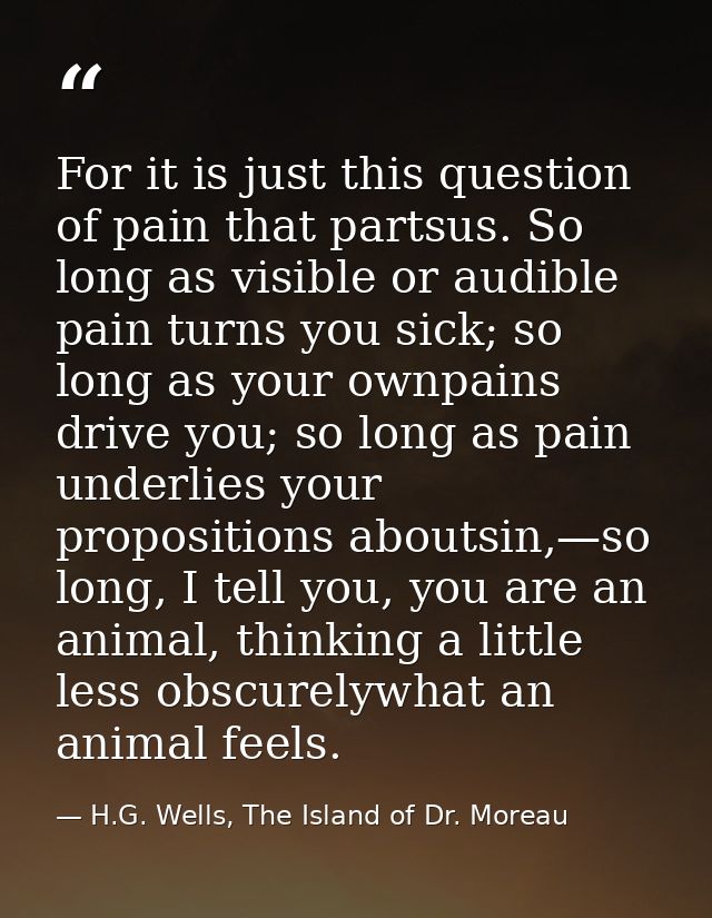 For it is just this question of pain that partsus. So long as visible or audible pain turns you sick; so long as your ow — H.G. Wells, The Island of Dr. Moreau