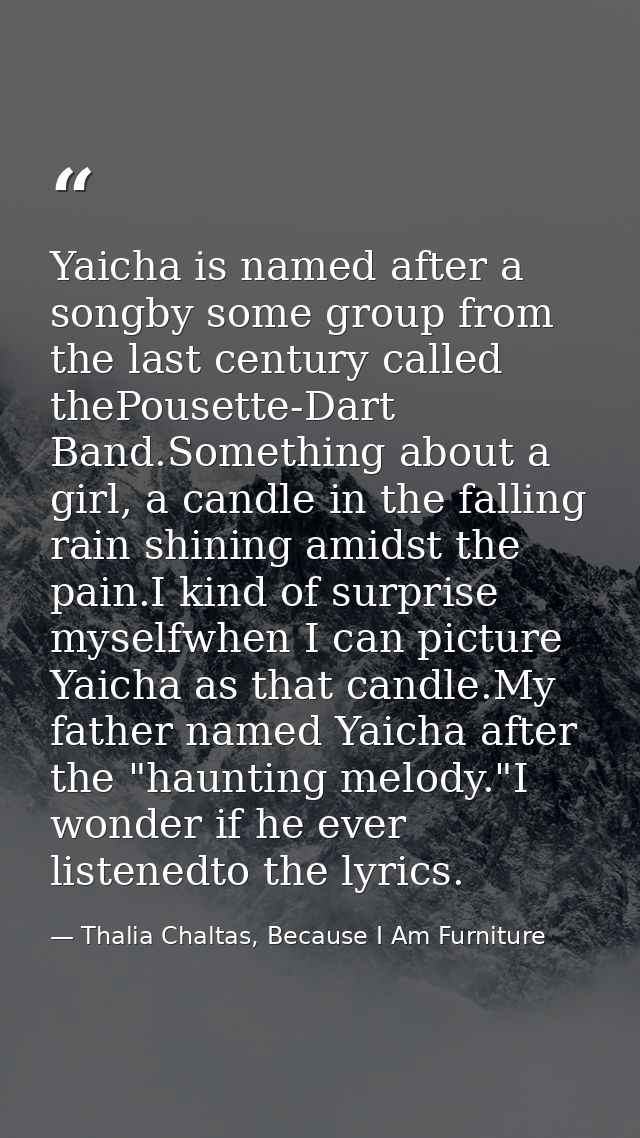 Yaicha is named after a songby some group from the last century called thePousette-Dart Band.Something about a girl, a c — Thalia Chaltas, Because I Am Furniture
