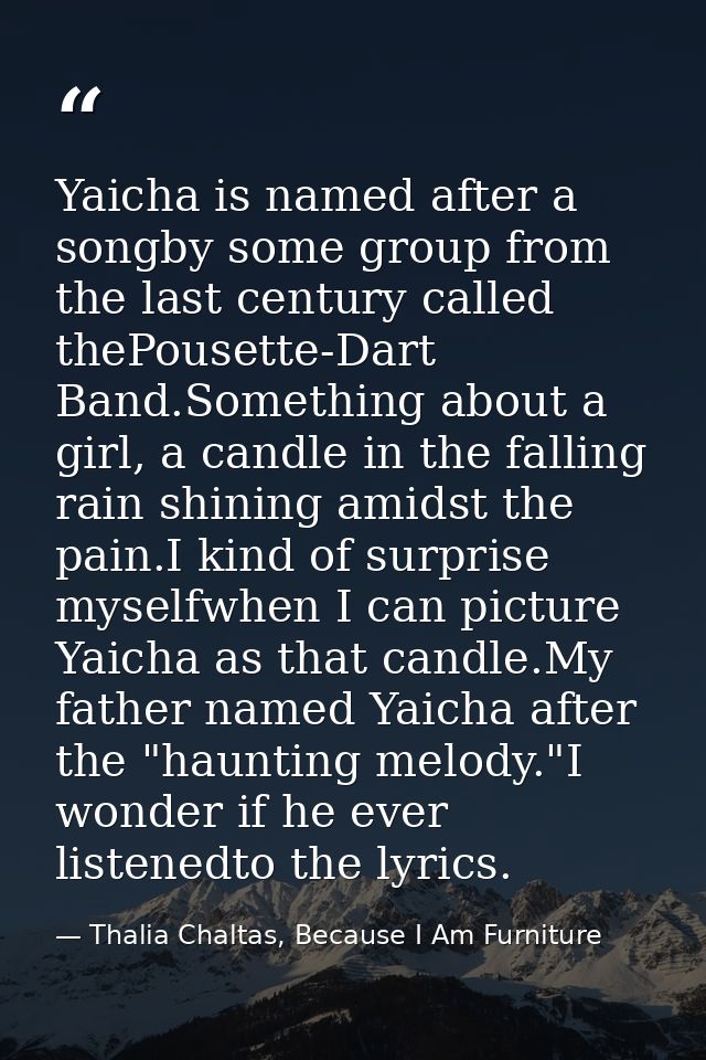 Yaicha is named after a songby some group from the last century called thePousette-Dart Band.Something about a girl, a c — Thalia Chaltas, Because I Am Furniture