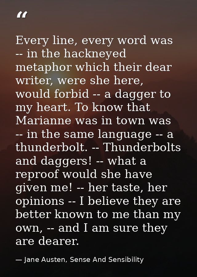 Every line, every word was -- in the hackneyed metaphor which their dear writer, were she here, would forbid -- a dagger — Jane Austen, Sense And Sensibility
