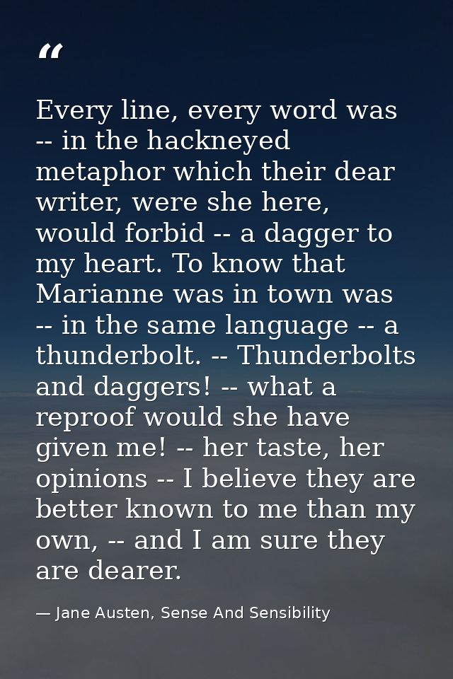 Every line, every word was -- in the hackneyed metaphor which their dear writer, were she here, would forbid -- a dagger — Jane Austen, Sense And Sensibility