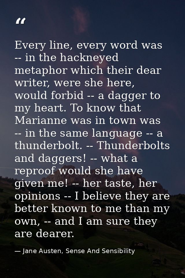 Every line, every word was -- in the hackneyed metaphor which their dear writer, were she here, would forbid -- a dagger — Jane Austen, Sense And Sensibility