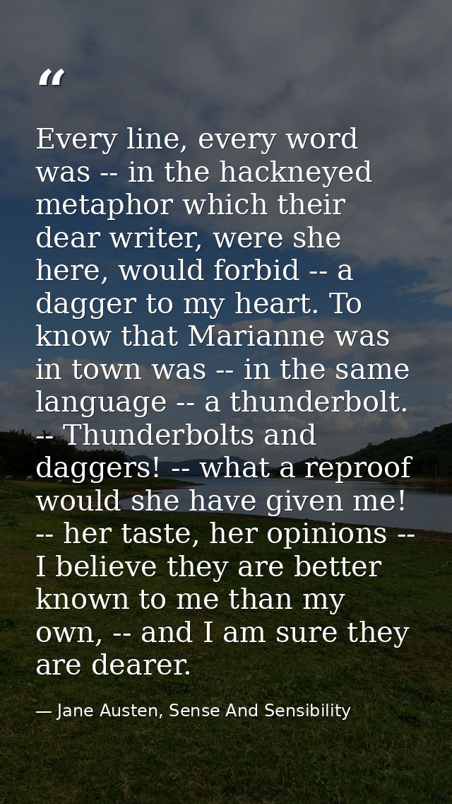 Every line, every word was -- in the hackneyed metaphor which their dear writer, were she here, would forbid -- a dagger — Jane Austen, Sense And Sensibility