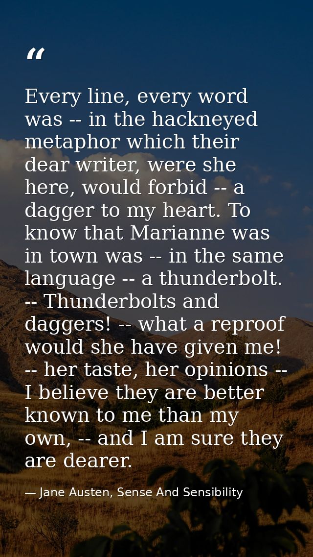 Every line, every word was -- in the hackneyed metaphor which their dear writer, were she here, would forbid -- a dagger — Jane Austen, Sense And Sensibility