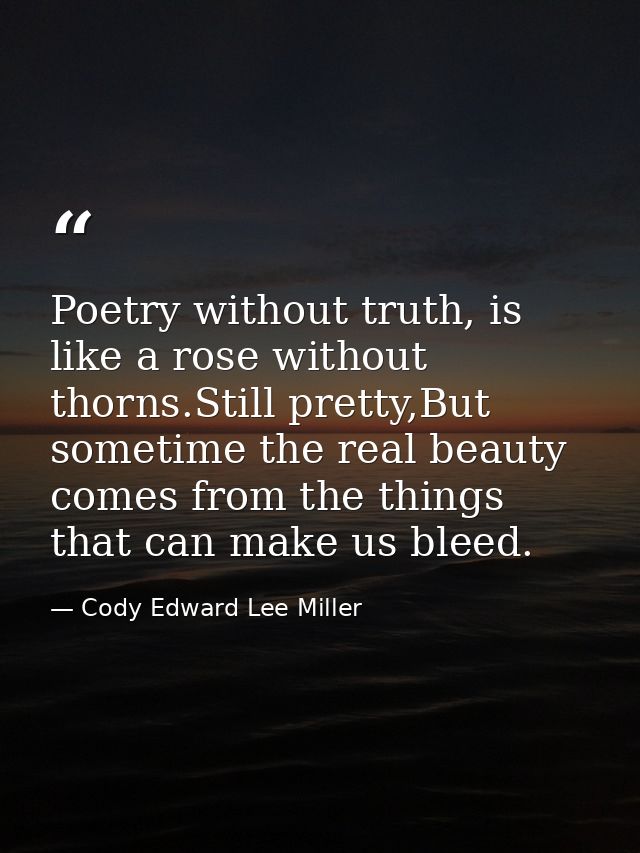 Poetry without truth, is like a rose without thorns.Still pretty,But sometime the real beauty comes from the things that — Cody Edward Lee Miller