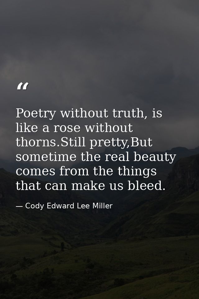 Poetry without truth, is like a rose without thorns.Still pretty,But sometime the real beauty comes from the things that — Cody Edward Lee Miller
