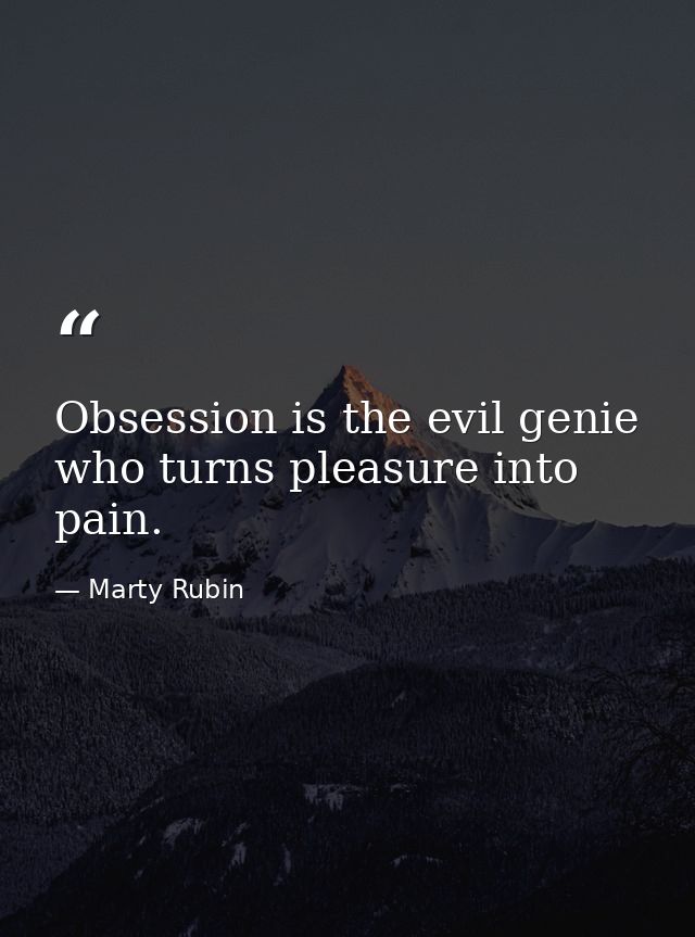 Obsession is the evil genie who turns pleasure into pain. — Marty Rubin