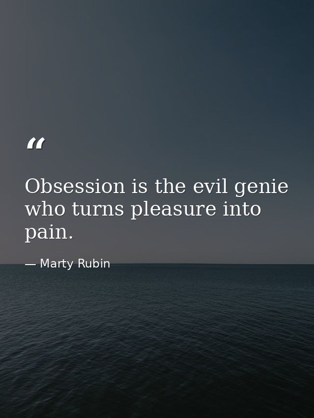 Obsession is the evil genie who turns pleasure into pain. — Marty Rubin