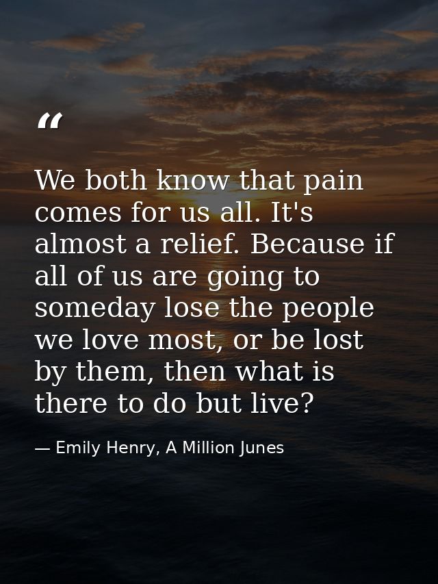 We both know that pain comes for us all. It's almost a relief. Because if all of us are going to someday lose the people — Emily Henry, A Million Junes