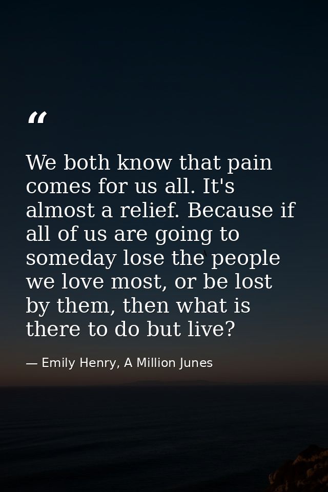 We both know that pain comes for us all. It's almost a relief. Because if all of us are going to someday lose the people — Emily Henry, A Million Junes