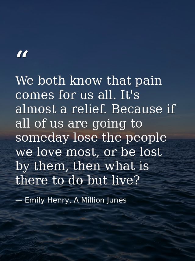 We both know that pain comes for us all. It's almost a relief. Because if all of us are going to someday lose the people — Emily Henry, A Million Junes