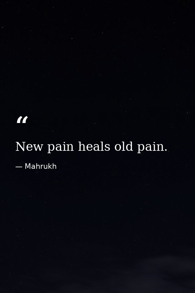New pain heals old pain. — Mahrukh