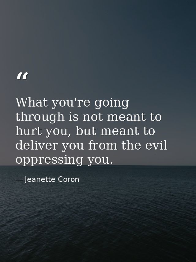 What you're going through is not meant to hurt you, but meant to deliver you from the evil oppressing you. — Jeanette Coron