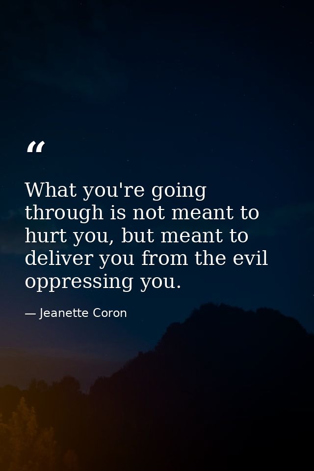 What you're going through is not meant to hurt you, but meant to deliver you from the evil oppressing you. — Jeanette Coron