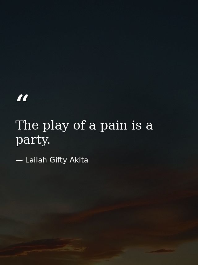 The play of a pain is a party. — Lailah Gifty Akita