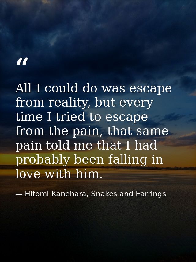 All I could do was escape from reality, but every time I tried to escape from the pain, that same pain told me that I ha — Hitomi Kanehara, Snakes and Earrings