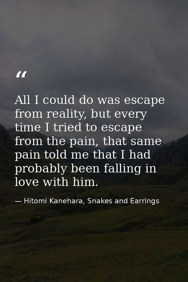 All I could do was escape from reality, but every time I tried to escape from the pain, that same pain told me that I ha — Hitomi Kanehara, Snakes and Earrings