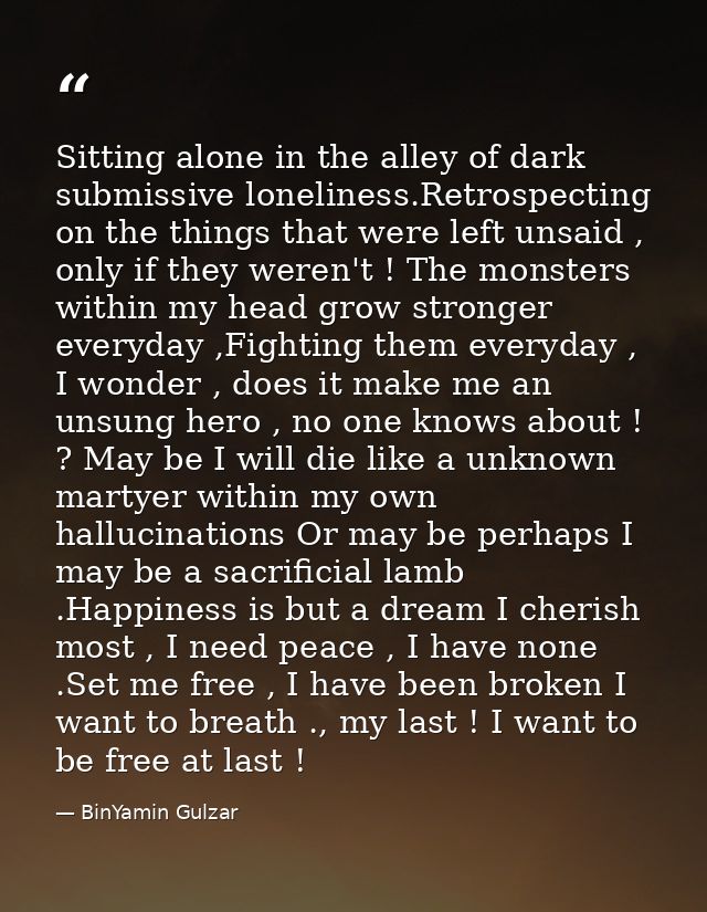 Sitting alone in the alley of dark submissive loneliness.Retrospecting on the things that were left unsaid , only if the — BinYamin Gulzar