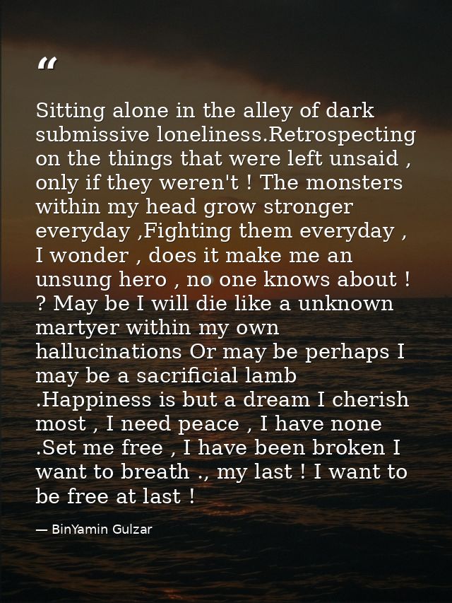 Sitting alone in the alley of dark submissive loneliness.Retrospecting on the things that were left unsaid , only if the — BinYamin Gulzar