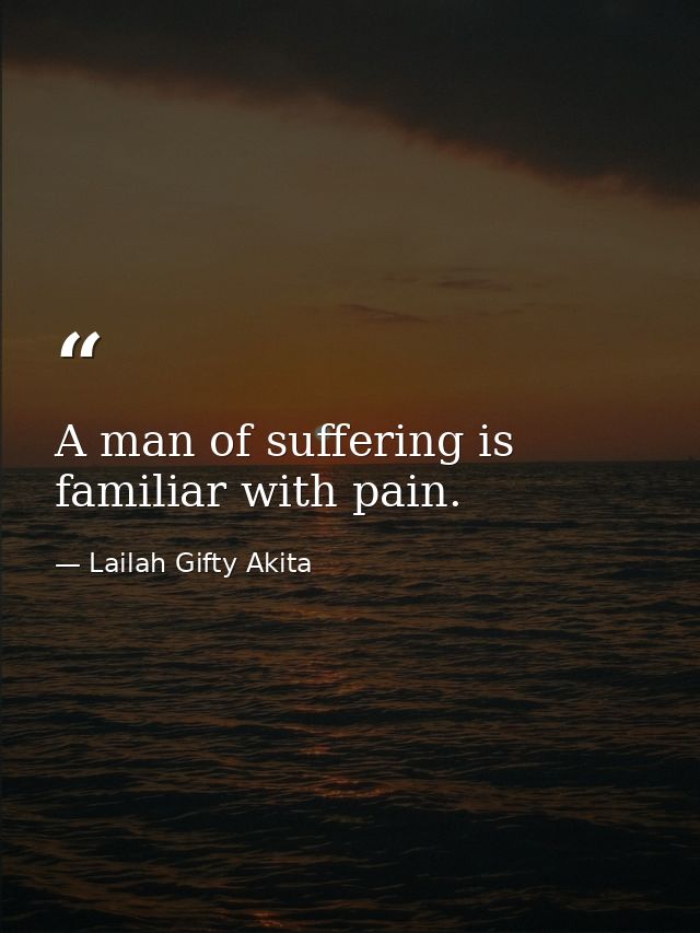 A man of suffering is familiar with pain. — Lailah Gifty Akita