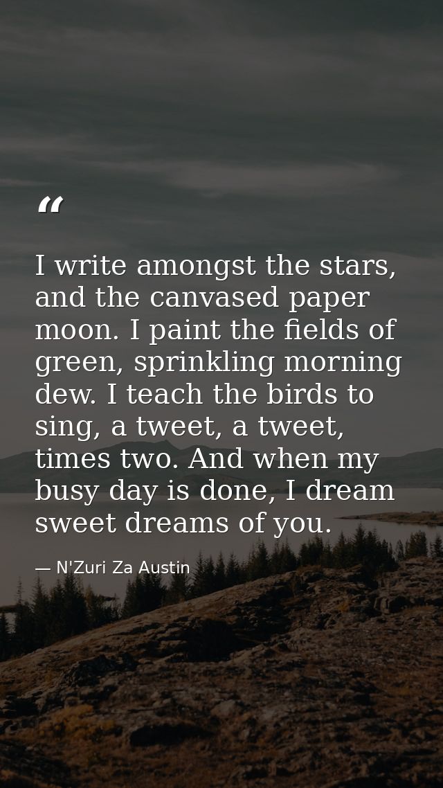 I write amongst the stars, and the canvased paper moon. I paint the fields of green, sprinkling morning dew. I teach the — N'Zuri Za Austin