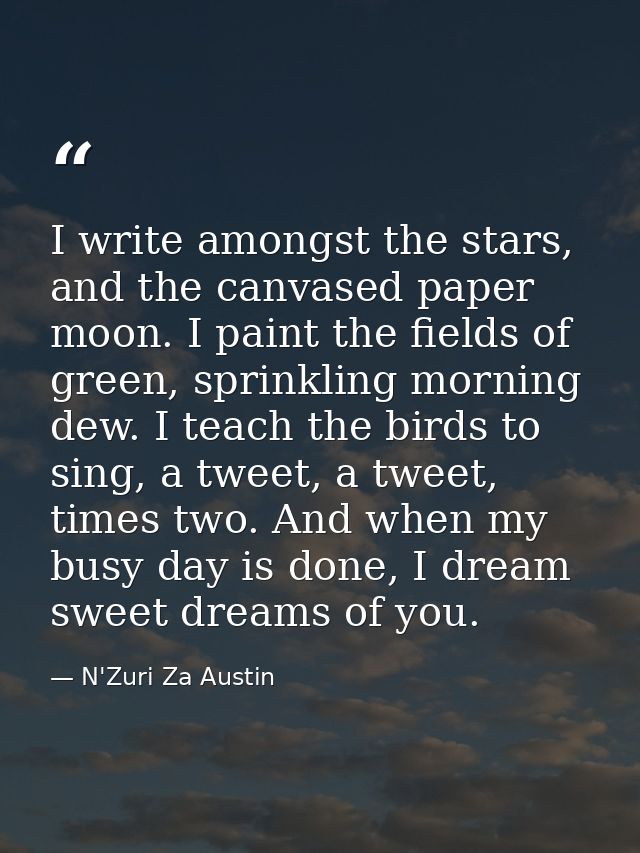 I write amongst the stars, and the canvased paper moon. I paint the fields of green, sprinkling morning dew. I teach the — N'Zuri Za Austin