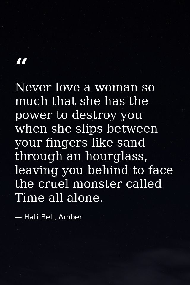 Never love a woman so much that she has the power to destroy you when she slips between your fingers like sand through a — Hati Bell, Amber