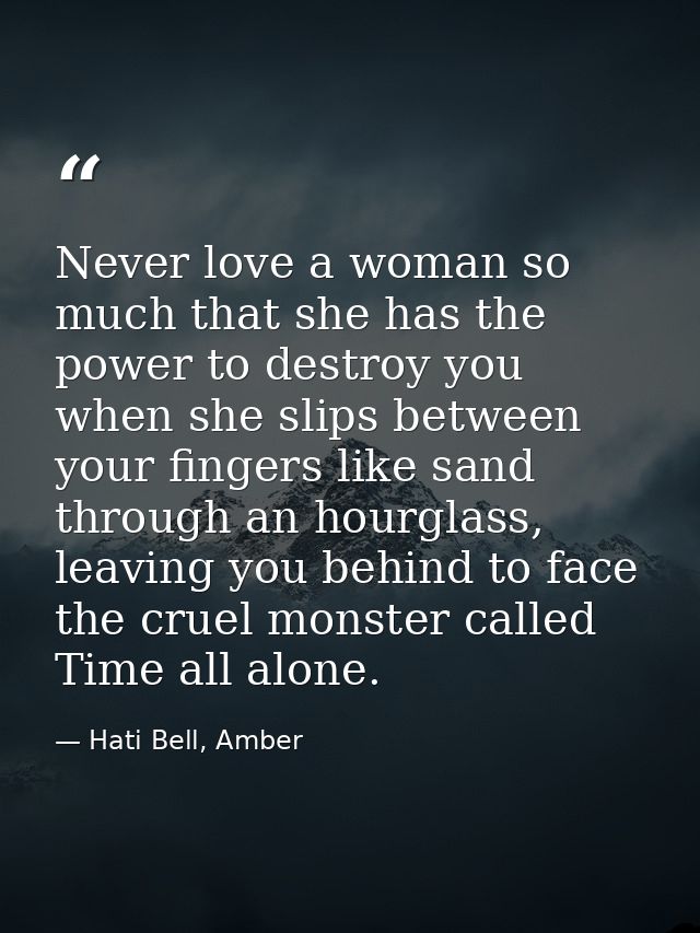 Never love a woman so much that she has the power to destroy you when she slips between your fingers like sand through a — Hati Bell, Amber