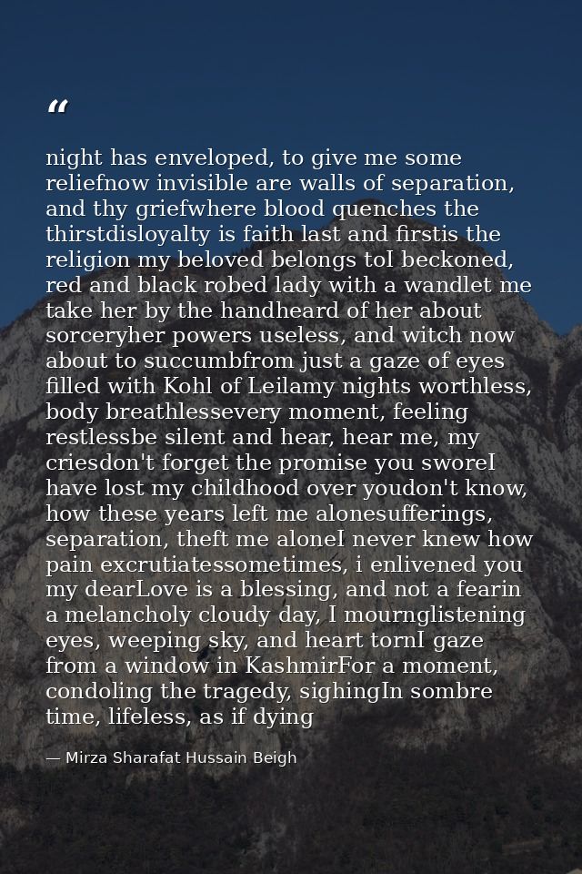 night has enveloped, to give me some reliefnow invisible are walls of separation, and thy griefwhere blood quenches the  — Mirza Sharafat Hussain Beigh
