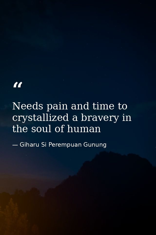 Needs pain and time to crystallized a bravery in the soul of human — Giharu Si Perempuan Gunung