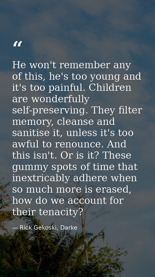He won't remember any of this, he's too young and it's too painful. Children are wonderfully self-preserving. They filte — Rick Gekoski, Darke