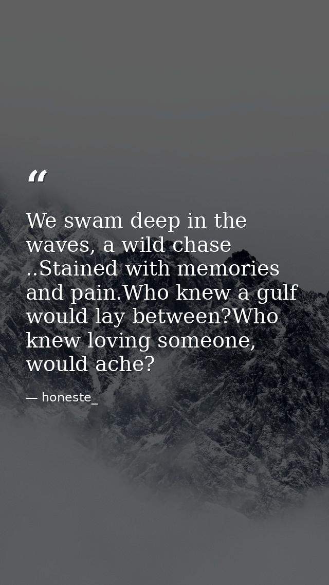 We swam deep in the waves, a wild chase ..Stained with memories and pain.Who knew a gulf would lay between?Who knew lovi — honeste_