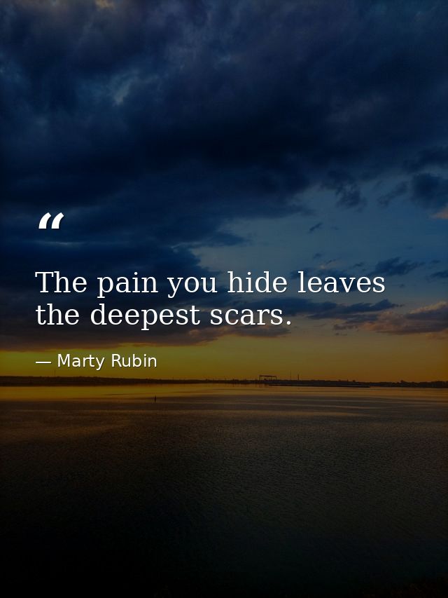 The pain you hide leaves the deepest scars. — Marty Rubin
