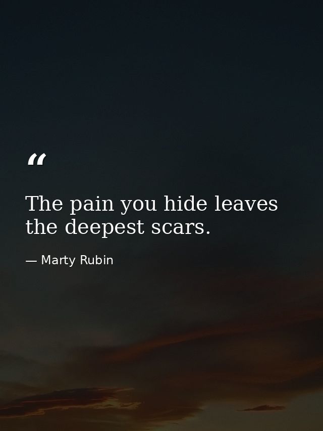 The pain you hide leaves the deepest scars. — Marty Rubin