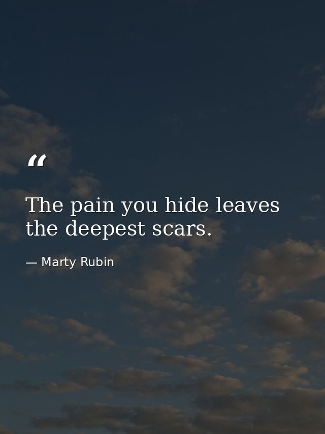 The pain you hide leaves the deepest scars. — Marty Rubin