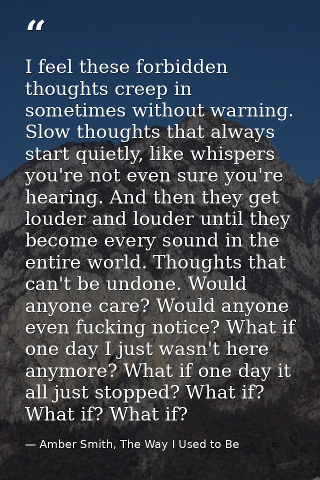 I feel these forbidden thoughts creep in sometimes without warning. Slow thoughts that always start quietly, like whispe — Amber Smith, The Way I Used to Be