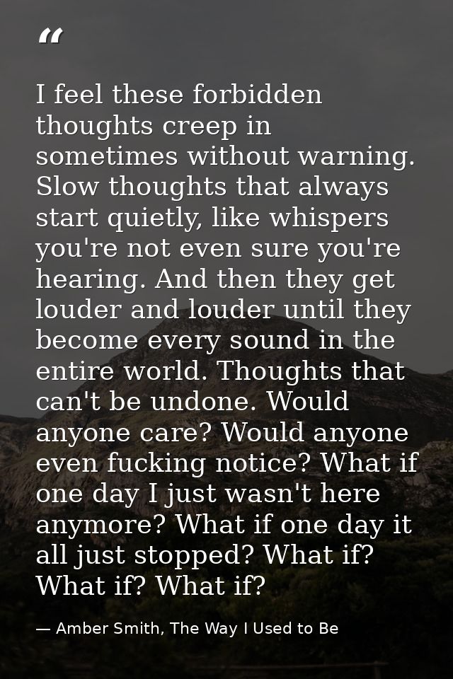 I feel these forbidden thoughts creep in sometimes without warning. Slow thoughts that always start quietly, like whispe — Amber Smith, The Way I Used to Be