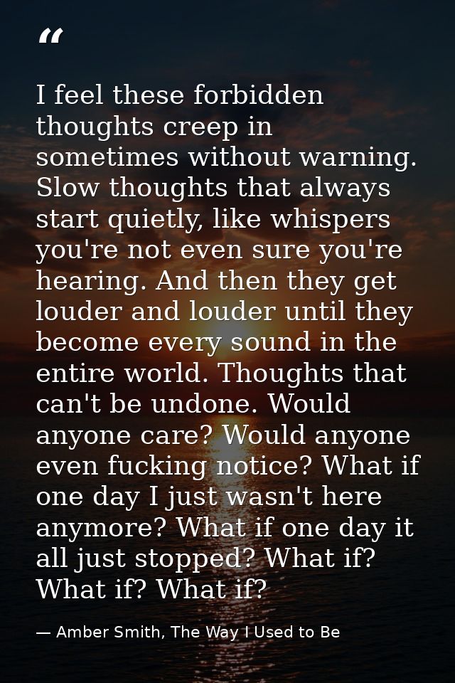 I feel these forbidden thoughts creep in sometimes without warning. Slow thoughts that always start quietly, like whispe — Amber Smith, The Way I Used to Be