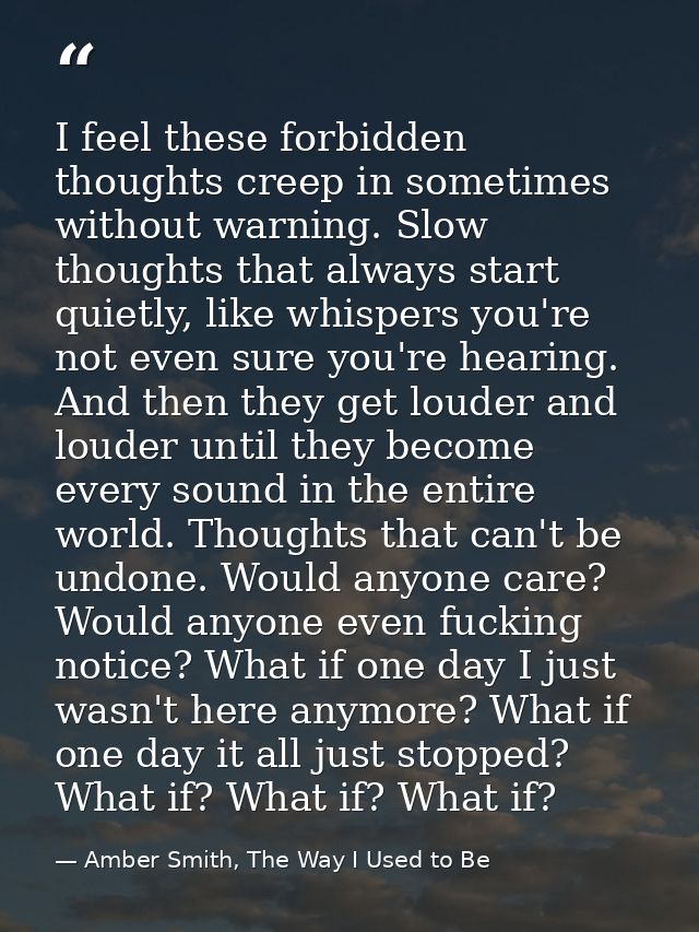 I feel these forbidden thoughts creep in sometimes without warning. Slow thoughts that always start quietly, like whispe — Amber Smith, The Way I Used to Be