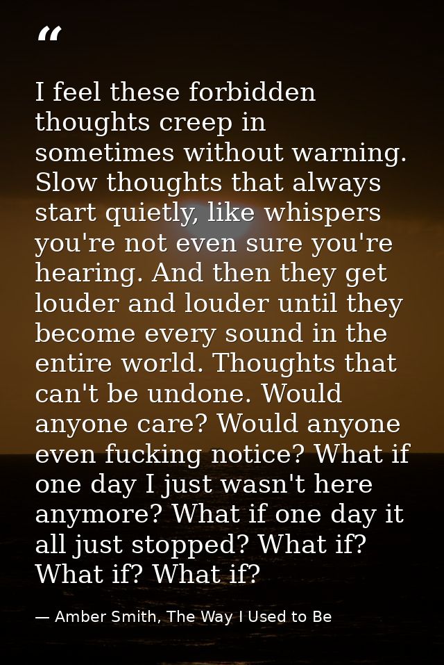I feel these forbidden thoughts creep in sometimes without warning. Slow thoughts that always start quietly, like whispe — Amber Smith, The Way I Used to Be