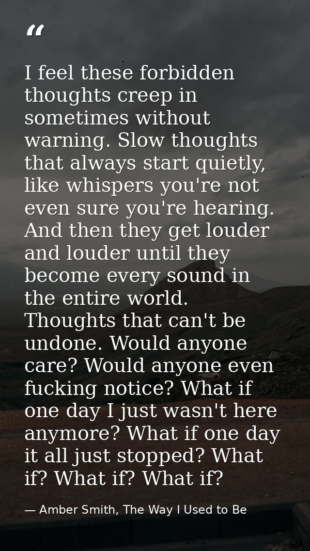 I feel these forbidden thoughts creep in sometimes without warning. Slow thoughts that always start quietly, like whispe — Amber Smith, The Way I Used to Be