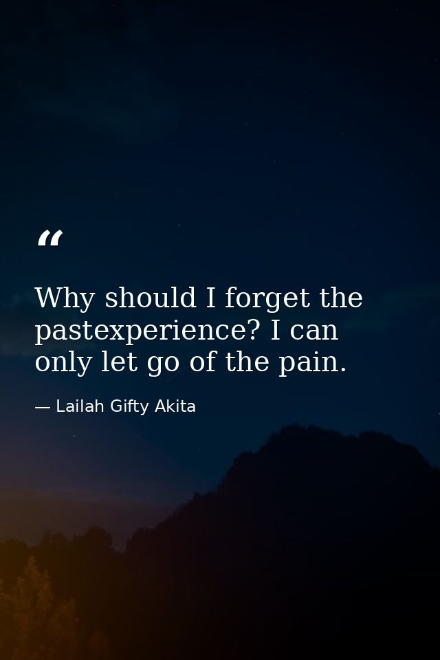 Why should I forget the pastexperience? I can only let go of the pain. — Lailah Gifty Akita