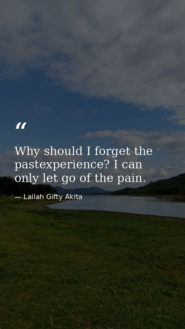 Why should I forget the pastexperience? I can only let go of the pain. — Lailah Gifty Akita