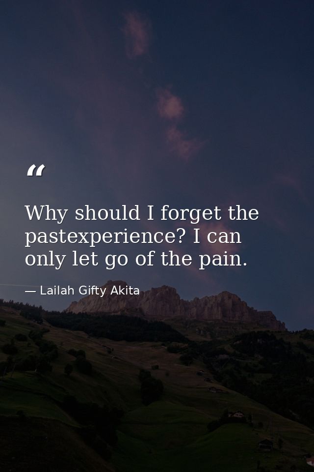 Why should I forget the pastexperience? I can only let go of the pain. — Lailah Gifty Akita