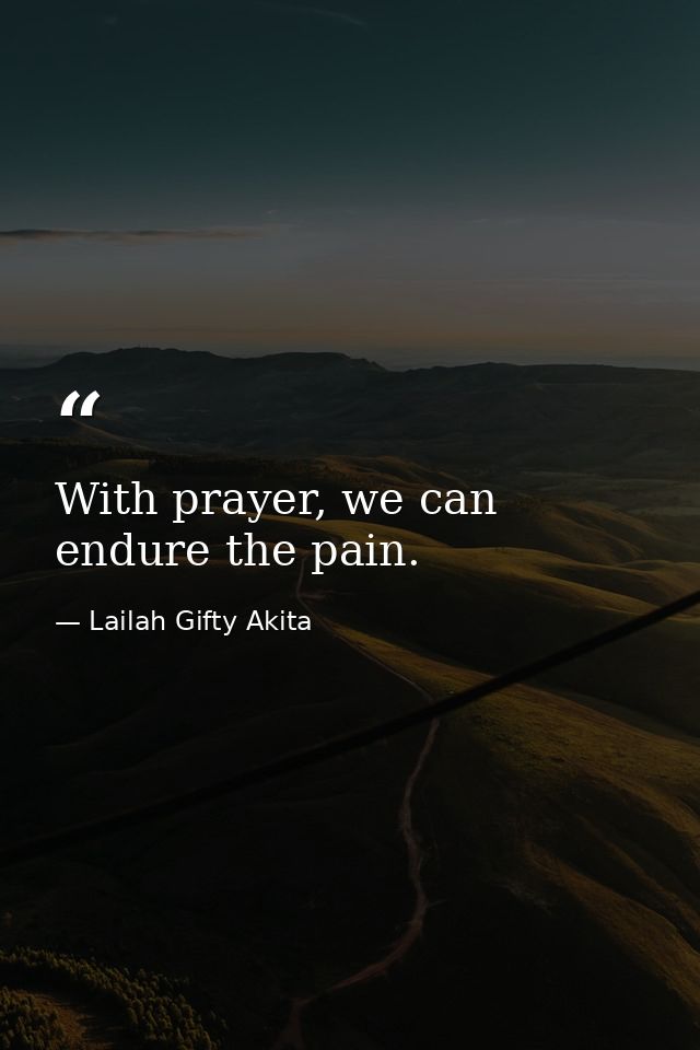 With prayer, we can endure the pain. — Lailah Gifty Akita