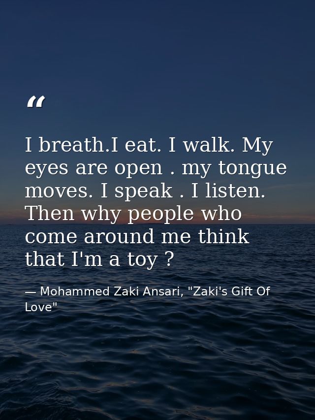 I breath.I eat. I walk. My eyes are open . my tongue moves. I speak . I listen. Then why people who come around me think — Mohammed Zaki Ansari, "Zaki's Gift Of Love"