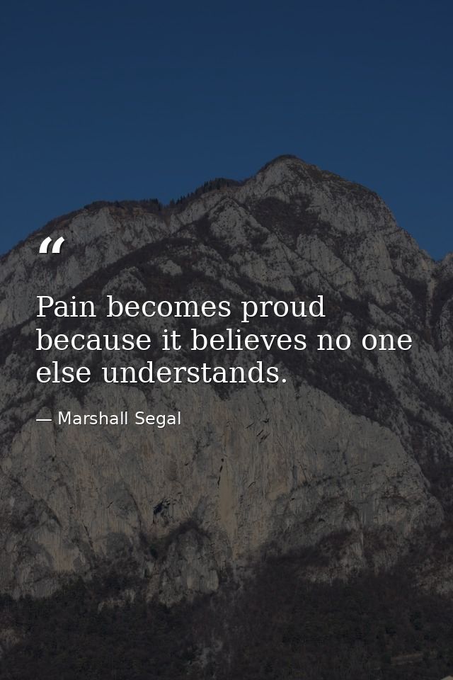 Pain becomes proud because it believes no one else understands. — Marshall Segal