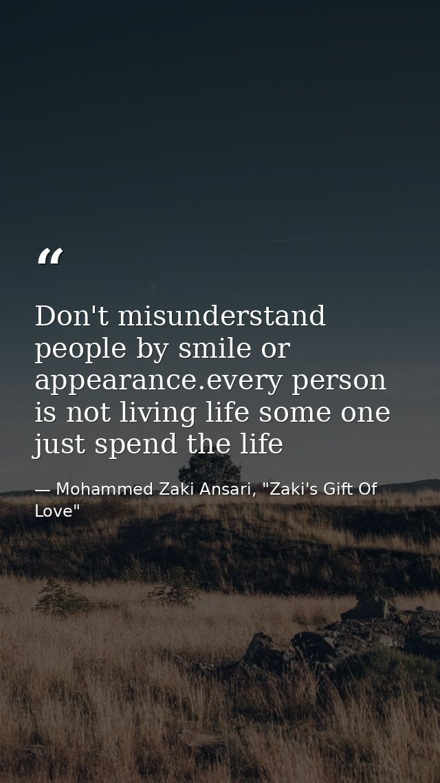 Don't misunderstand people by smile or appearance.every person is not living life some one just spend the life — Mohammed Zaki Ansari, "Zaki's Gift Of Love"
